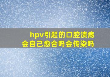 hpv引起的口腔溃疡会自己愈合吗会传染吗