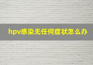 hpv感染无任何症状怎么办