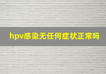 hpv感染无任何症状正常吗