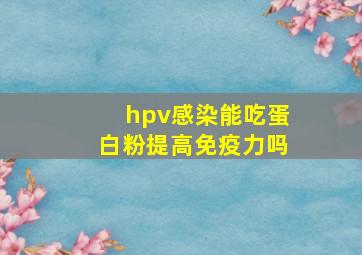 hpv感染能吃蛋白粉提高免疫力吗