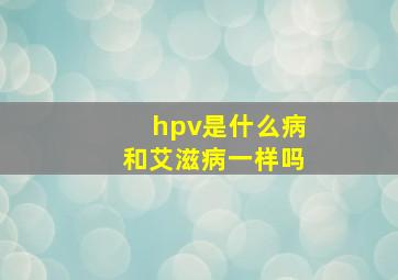 hpv是什么病和艾滋病一样吗