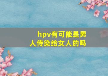 hpv有可能是男人传染给女人的吗