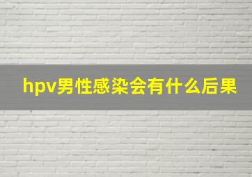 hpv男性感染会有什么后果