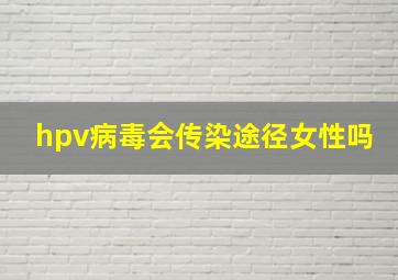 hpv病毒会传染途径女性吗