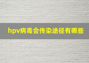 hpv病毒会传染途径有哪些