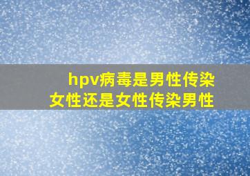 hpv病毒是男性传染女性还是女性传染男性