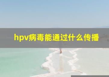 hpv病毒能通过什么传播