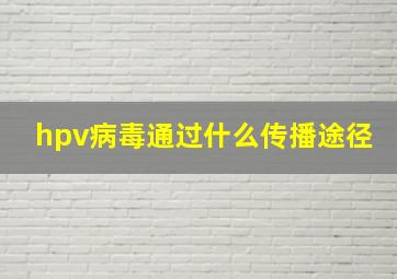 hpv病毒通过什么传播途径