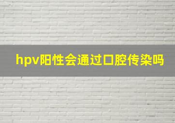 hpv阳性会通过口腔传染吗