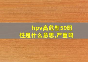 hpv高危型59阳性是什么意思,严重吗