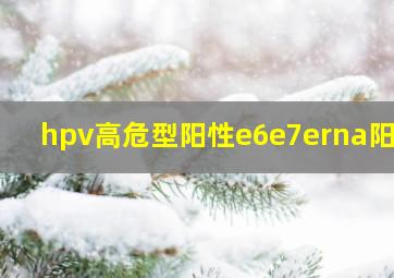 hpv高危型阳性e6e7erna阳性