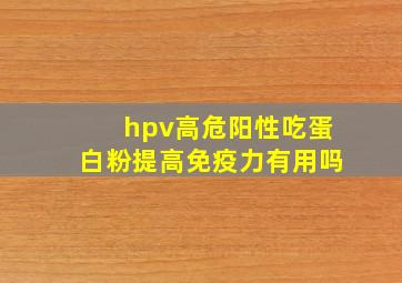 hpv高危阳性吃蛋白粉提高免疫力有用吗