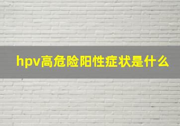 hpv高危险阳性症状是什么