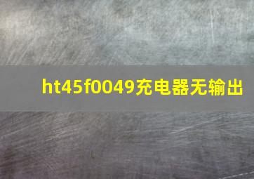 ht45f0049充电器无输出