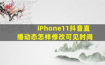 iPhone11抖音直播动态怎样修改可见时间