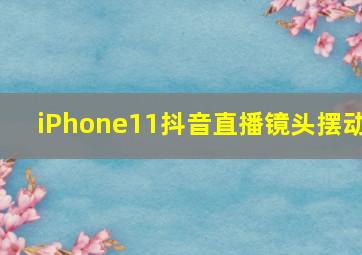 iPhone11抖音直播镜头摆动