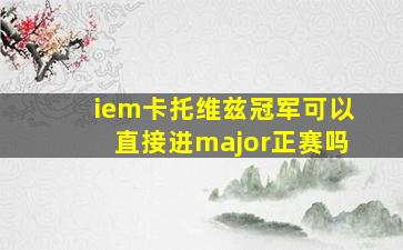 iem卡托维兹冠军可以直接进major正赛吗