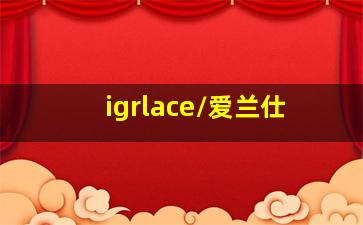 igrlace/爱兰仕