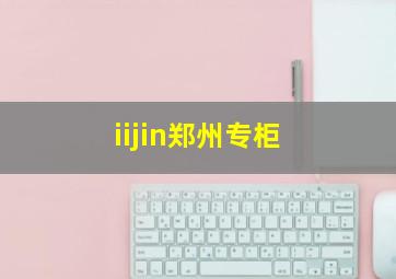 iijin郑州专柜