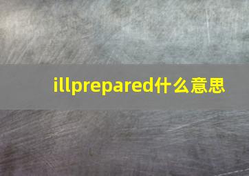 illprepared什么意思