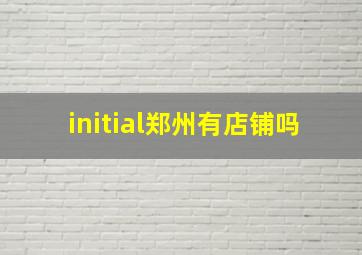 initial郑州有店铺吗