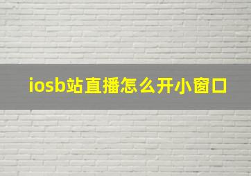 iosb站直播怎么开小窗口