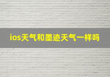 ios天气和墨迹天气一样吗