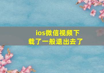 ios微信视频下载了一般退出去了