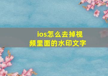 ios怎么去掉视频里面的水印文字