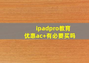 ipadpro教育优惠ac+有必要买吗