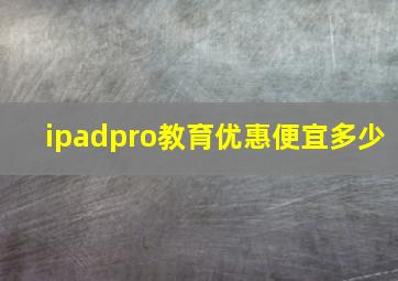 ipadpro教育优惠便宜多少