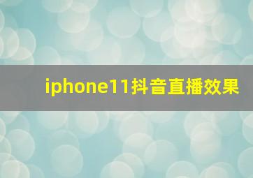 iphone11抖音直播效果