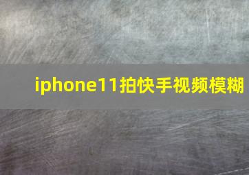 iphone11拍快手视频模糊