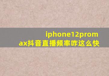 iphone12promax抖音直播频率咋这么快