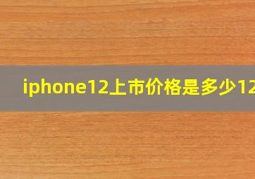 iphone12上市价格是多少128g