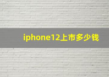 iphone12上市多少钱