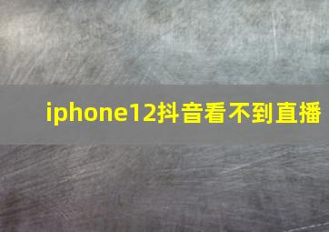 iphone12抖音看不到直播