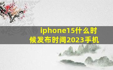 iphone15什么时候发布时间2023手机