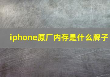 iphone原厂内存是什么牌子