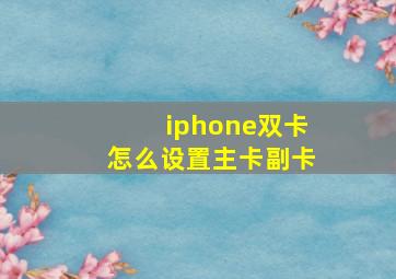 iphone双卡怎么设置主卡副卡