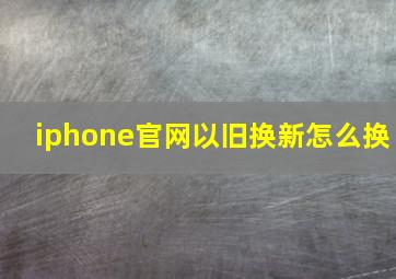 iphone官网以旧换新怎么换