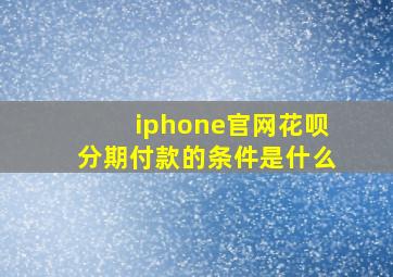 iphone官网花呗分期付款的条件是什么