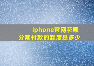 iphone官网花呗分期付款的额度是多少