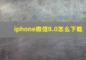 iphone微信8.0怎么下载