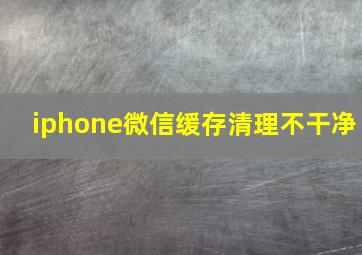 iphone微信缓存清理不干净