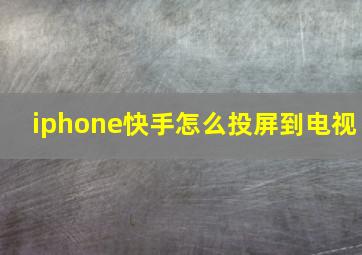 iphone快手怎么投屏到电视