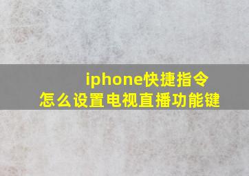 iphone快捷指令怎么设置电视直播功能键