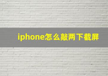 iphone怎么敲两下截屏