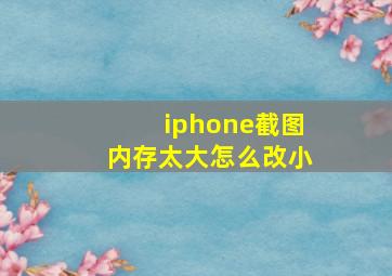 iphone截图内存太大怎么改小