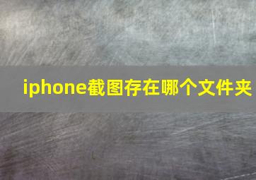 iphone截图存在哪个文件夹